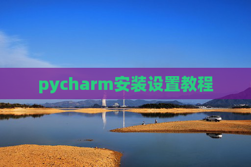 pycharm安装设置教程 pycharm安装设置教程